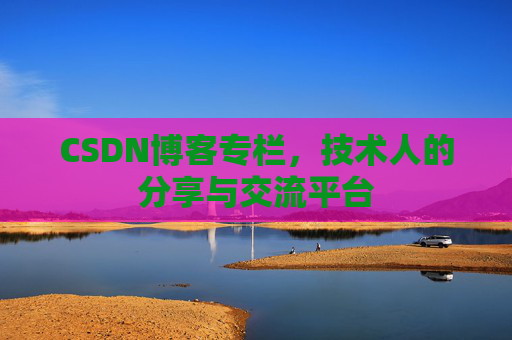 CSDN博客专栏，技术人的分享与交流平台